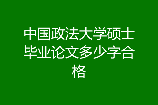 中国政法大学硕士毕业论文多少字合格
