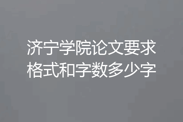 济宁学院论文要求格式和字数多少字