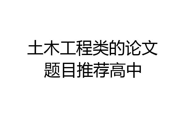 土木工程类的论文题目推荐高中
