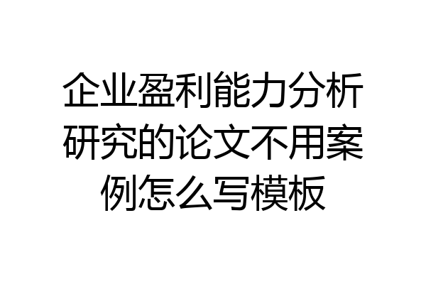 企业盈利能力分析研究的论文不用案例怎么写模板