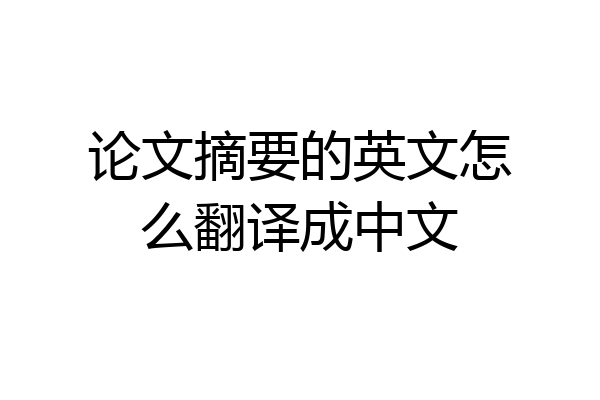 论文摘要的英文怎么翻译成中文