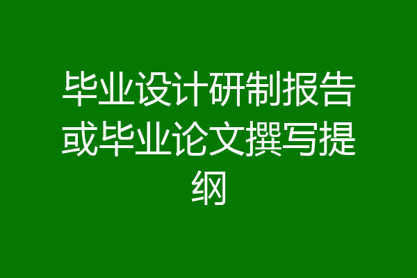 毕业设计研制报告或毕业论文撰写提纲