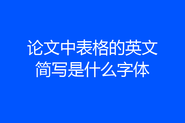 论文中表格的英文简写是什么字体