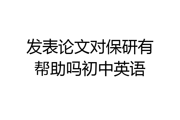 发表论文对保研有帮助吗初中英语