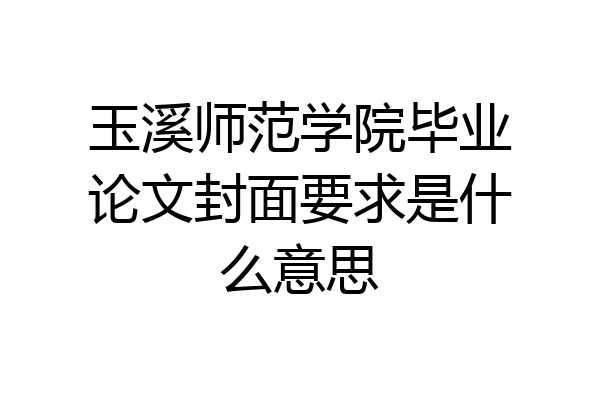 玉溪师范学院毕业论文封面要求是什么意思