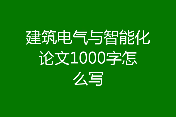 建筑电气与智能化论文1000字怎么写