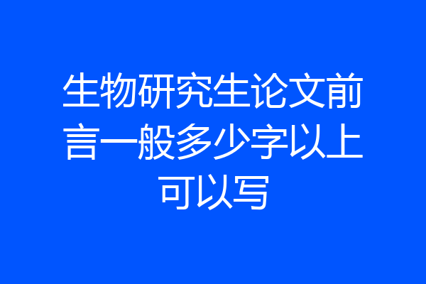 生物研究生论文前言一般多少字以上可以写