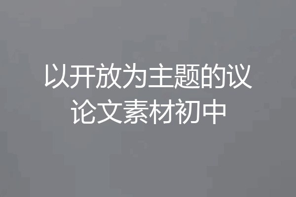 以开放为主题的议论文素材初中