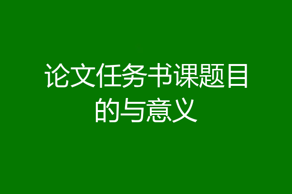 论文任务书课题目的与意义