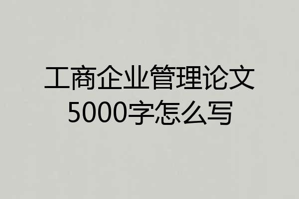 工商企业管理论文5000字怎么写