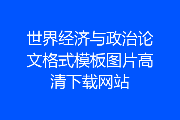 世界经济与政治论文格式模板图片高清下载网站
