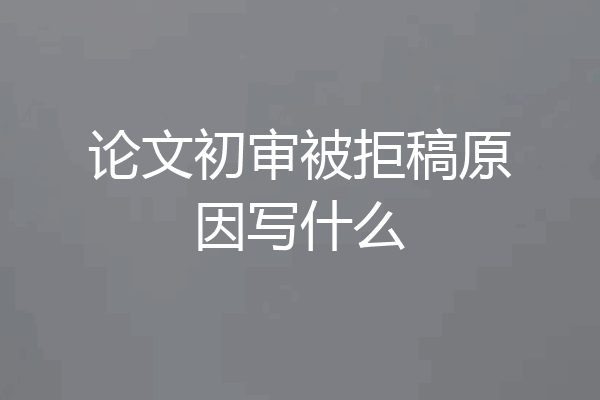 论文初审被拒稿原因写什么