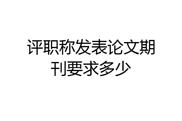 评职称发表论文期刊要求多少