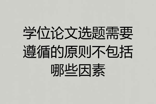 学位论文选题需要遵循的原则不包括哪些因素