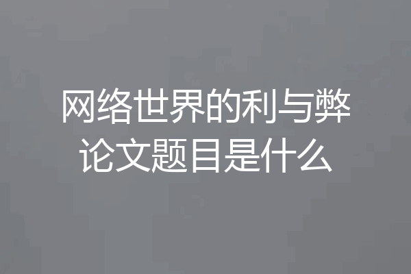 网络世界的利与弊论文题目是什么