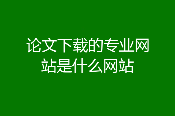 论文下载的专业网站是什么网站