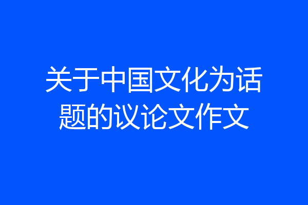 关于中国文化为话题的议论文作文