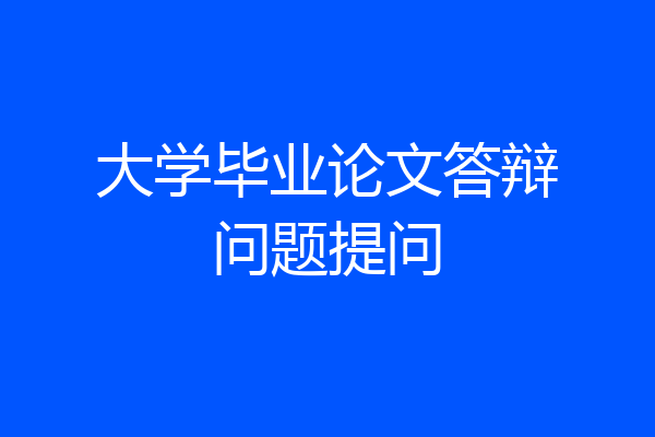 大学毕业论文答辩问题提问