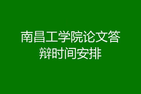 南昌工学院论文答辩时间安排