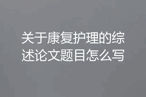 关于康复护理的综述论文题目怎么写