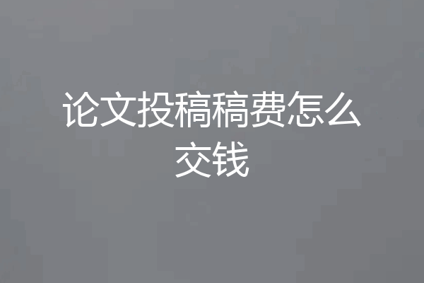 论文投稿稿费怎么交钱