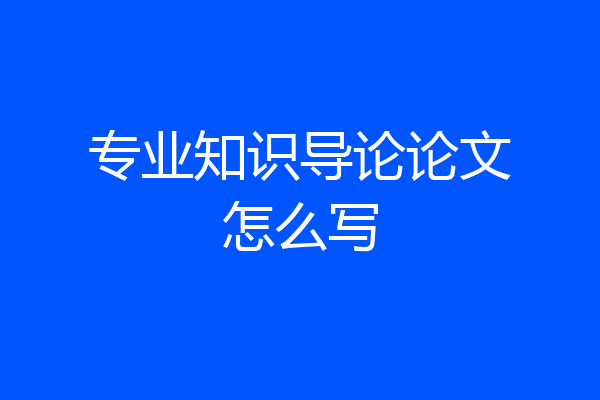 专业知识导论论文怎么写