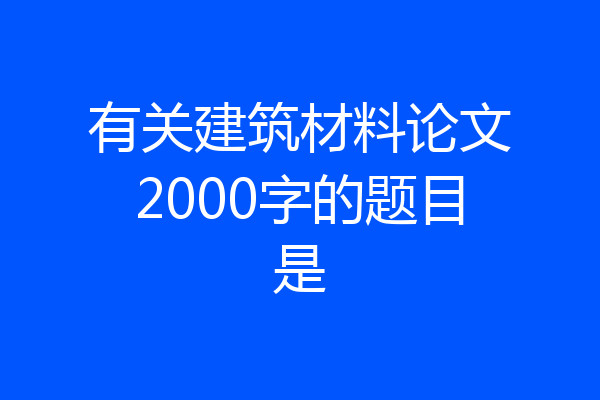 有关建筑材料论文2000字的题目是