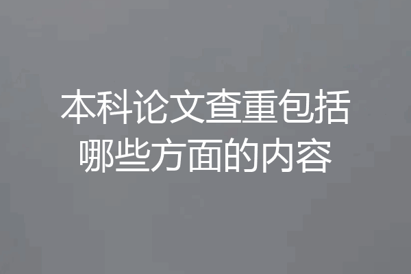 本科论文查重包括哪些方面的内容