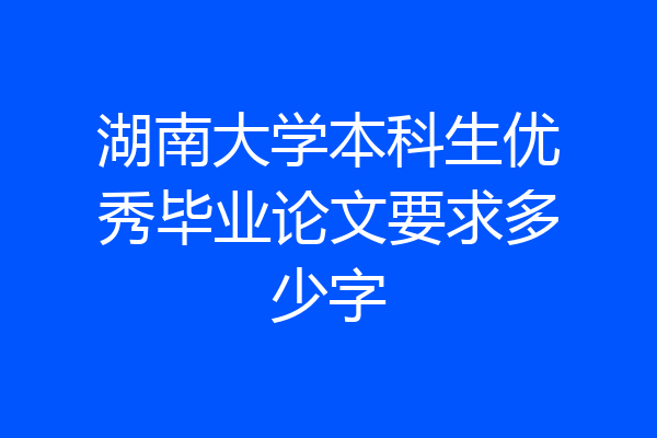湖南大学本科生优秀毕业论文要求多少字