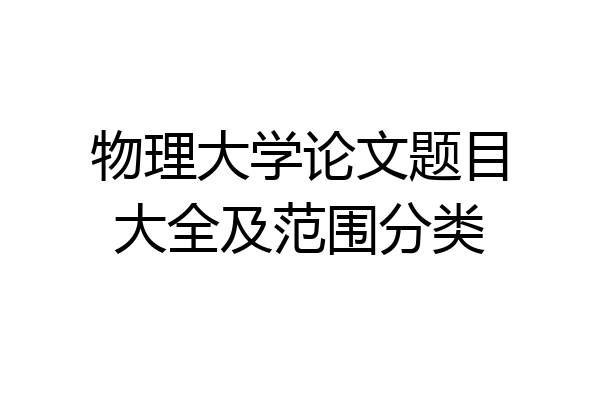 物理大学论文题目大全及范围分类
