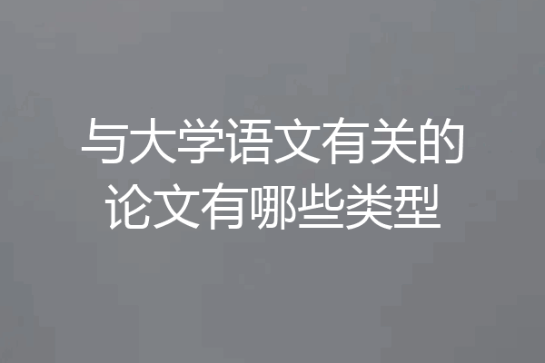 与大学语文有关的论文有哪些类型