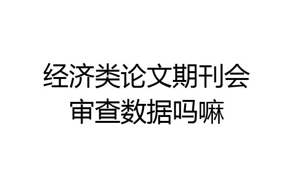 经济类论文期刊会审查数据吗嘛