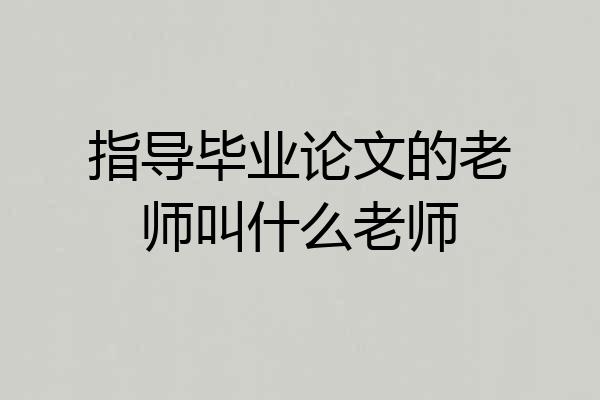 指导毕业论文的老师叫什么老师