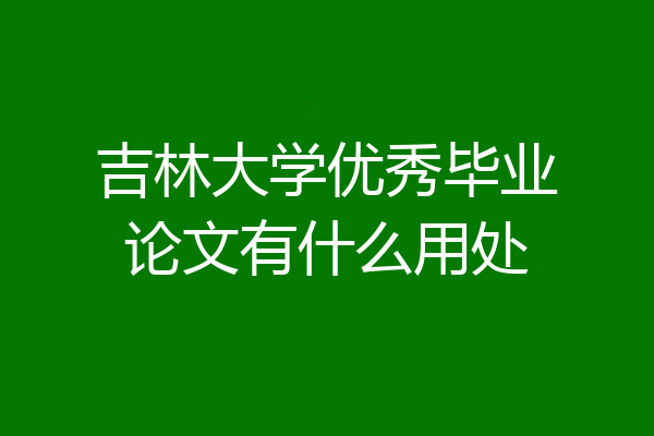 吉林大学优秀毕业论文有什么用处