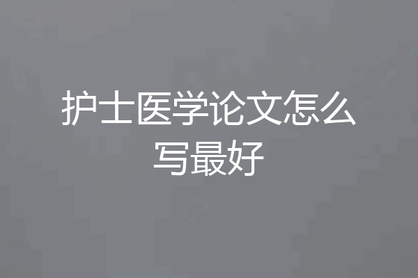 护士医学论文怎么写最好