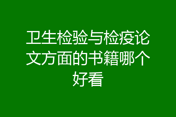 卫生检验与检疫论文方面的书籍哪个好看