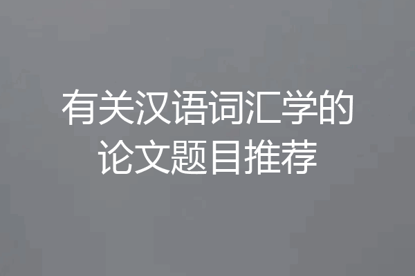 有关汉语词汇学的论文题目推荐