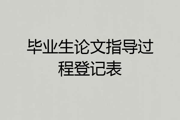 毕业生论文指导过程登记表