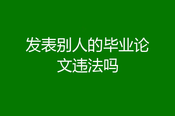 发表别人的毕业论文违法吗