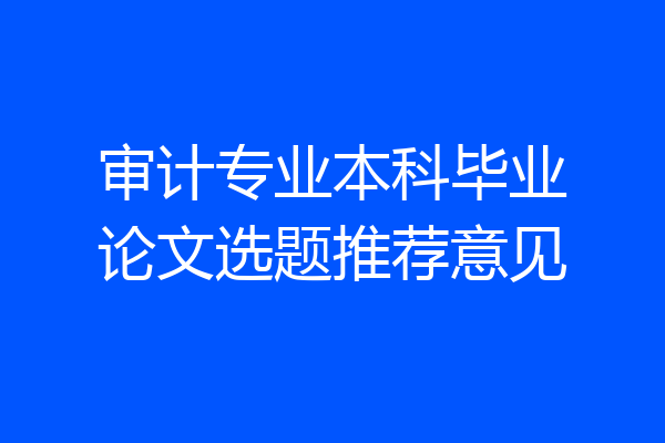 审计专业本科毕业论文选题推荐意见