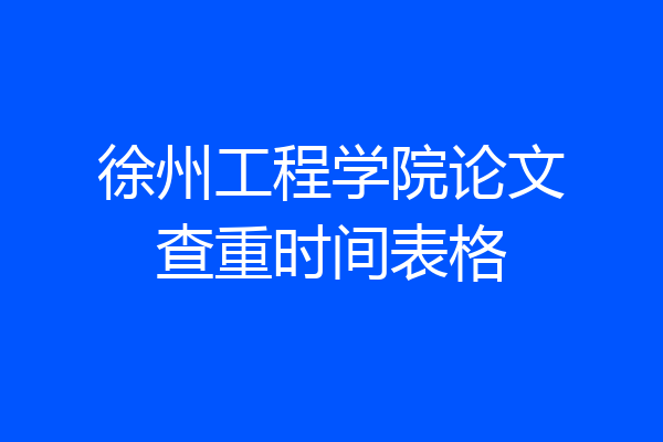 徐州工程学院论文查重时间表格