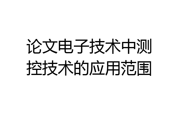 论文电子技术中测控技术的应用范围