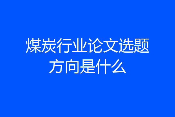 煤炭行业论文选题方向是什么