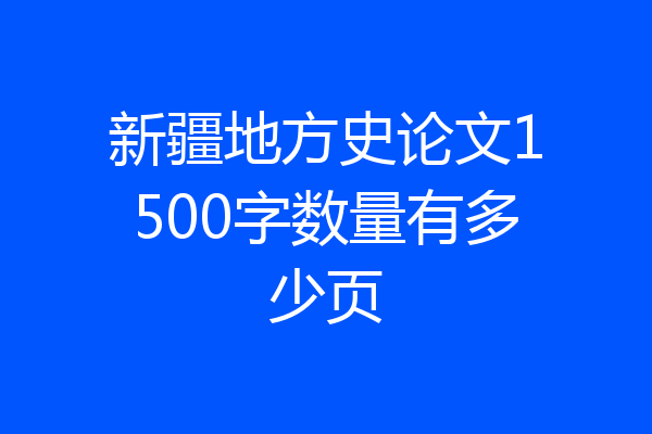 新疆地方史论文1500字数量有多少页