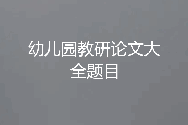 幼儿园教研论文大全题目