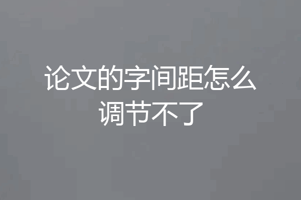 论文的字间距怎么调节不了