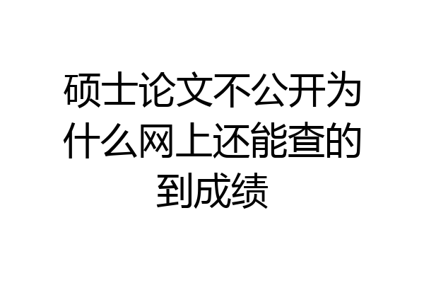 硕士论文不公开为什么网上还能查的到成绩