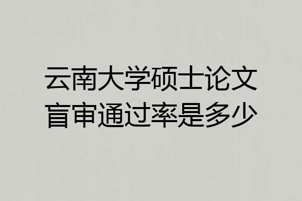 云南大学硕士论文盲审通过率是多少