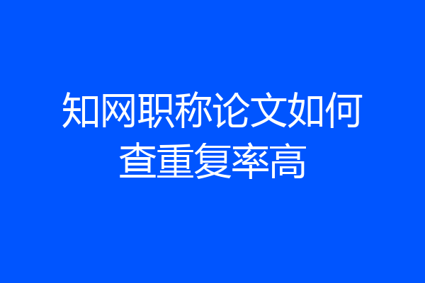知网职称论文如何查重复率高