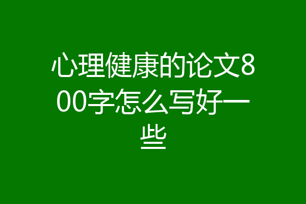 心理健康的论文800字怎么写好一些